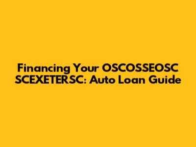 Financing Your OSCOSSEOSC SCEXETERSC: Auto Loan Guide