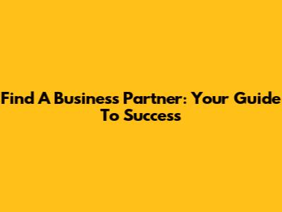 Find A Business Partner: Your Guide To Success