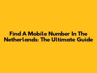 Find A Mobile Number In The Netherlands: The Ultimate Guide
