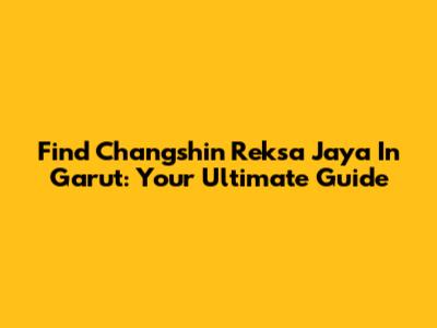 Find Changshin Reksa Jaya In Garut: Your Ultimate Guide