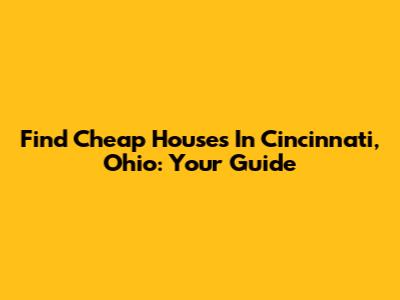 Find Cheap Houses In Cincinnati, Ohio: Your Guide