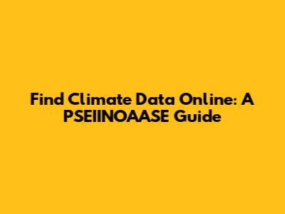 Find Climate Data Online: A PSEIINOAASE Guide