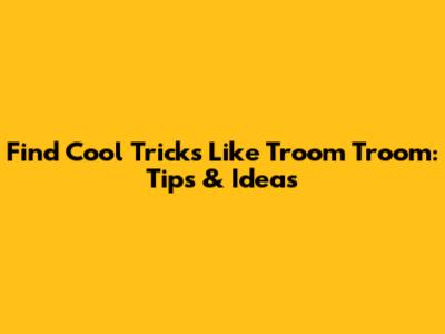 Find Cool Tricks Like Troom Troom: Tips & Ideas