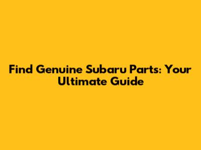 Find Genuine Subaru Parts: Your Ultimate Guide