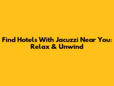 Find Hotels With Jacuzzi Near You: Relax & Unwind