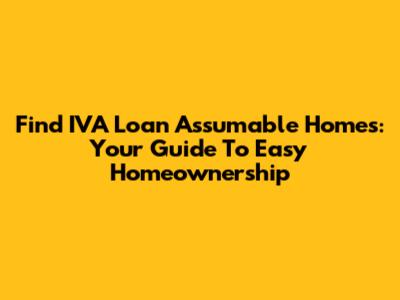 Find IVA Loan Assumable Homes: Your Guide To Easy Homeownership