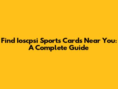 Find Ioscpsi Sports Cards Near You: A Complete Guide