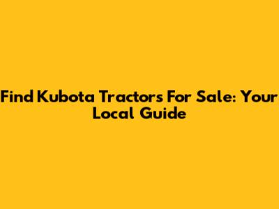Find Kubota Tractors For Sale: Your Local Guide