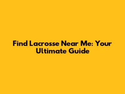 Find Lacrosse Near Me: Your Ultimate Guide