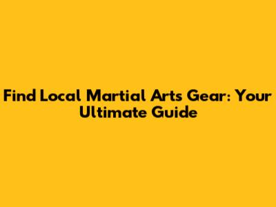 Find Local Martial Arts Gear: Your Ultimate Guide