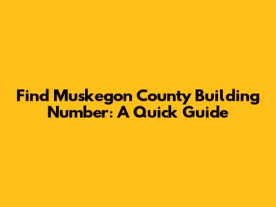Find Muskegon County Building Number: A Quick Guide