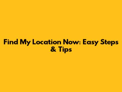 Find My Location Now: Easy Steps & Tips
