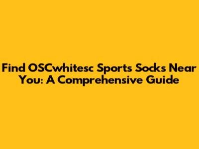 Find OSCwhitesc Sports Socks Near You: A Comprehensive Guide