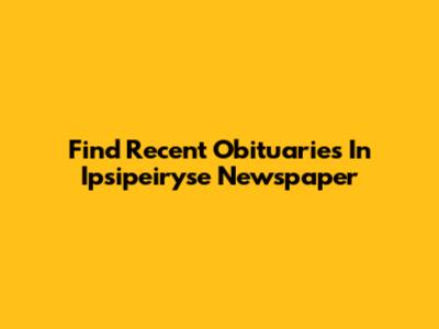 Find Recent Obituaries In Ipsipeiryse Newspaper