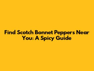 Find Scotch Bonnet Peppers Near You: A Spicy Guide