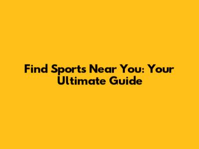 Find Sports Near You: Your Ultimate Guide
