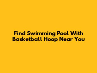 Find Swimming Pool With Basketball Hoop Near You