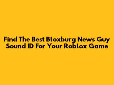 Find The Best Bloxburg News Guy Sound ID For Your Roblox Game