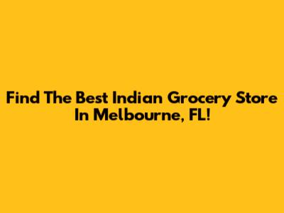 Find The Best Indian Grocery Store In Melbourne, FL!