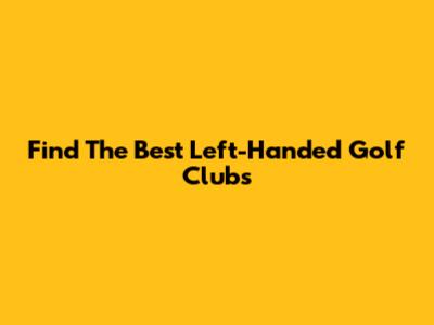 Find The Best Left-Handed Golf Clubs