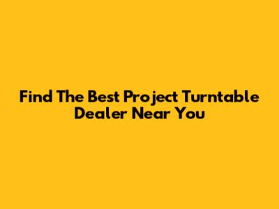 Find The Best Project Turntable Dealer Near You