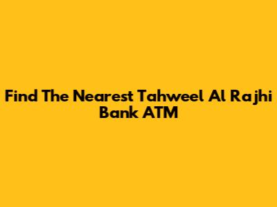 Find The Nearest Tahweel Al Rajhi Bank ATM