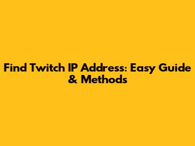 Find Twitch IP Address: Easy Guide & Methods