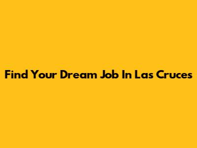 Find Your Dream Job In Las Cruces