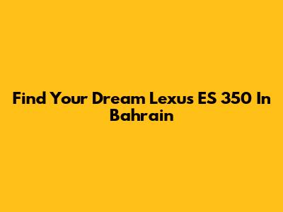 Find Your Dream Lexus ES 350 In Bahrain