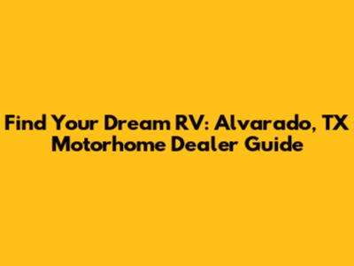 Find Your Dream RV: Alvarado, TX Motorhome Dealer Guide