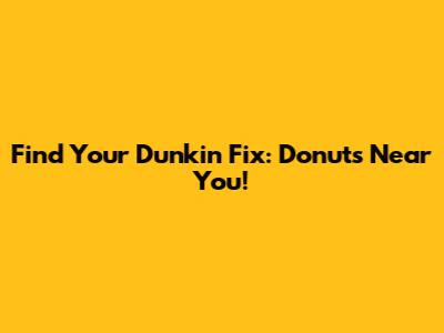 Find Your Dunkin' Fix: Donuts Near You!