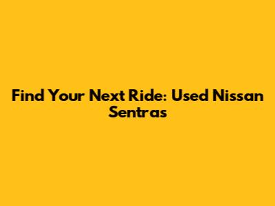 Find Your Next Ride: Used Nissan Sentras