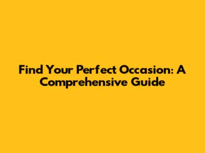 Find Your Perfect Occasion: A Comprehensive Guide