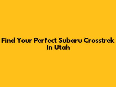 Find Your Perfect Subaru Crosstrek In Utah