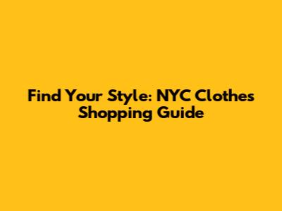 Find Your Style: NYC Clothes Shopping Guide
