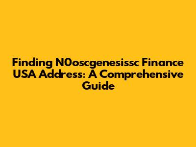 Finding N0oscgenesissc Finance USA Address: A Comprehensive Guide