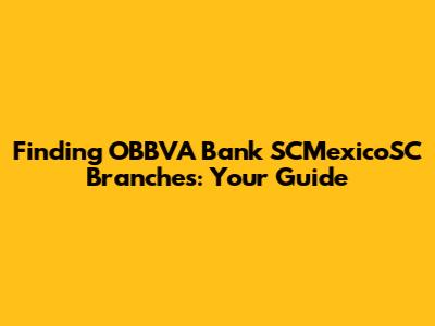 Finding OBBVA Bank SCMexicoSC Branches: Your Guide
