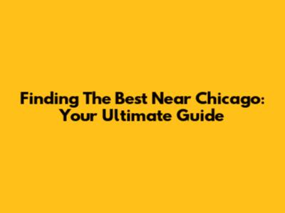 Finding The Best Near Chicago: Your Ultimate Guide