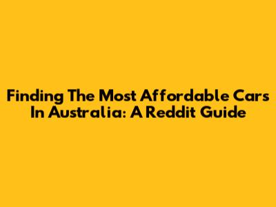 Finding The Most Affordable Cars In Australia: A Reddit Guide