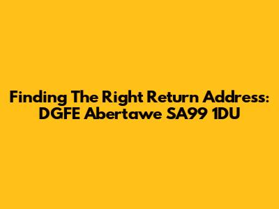 Finding The Right Return Address: DGFE Abertawe SA99 1DU