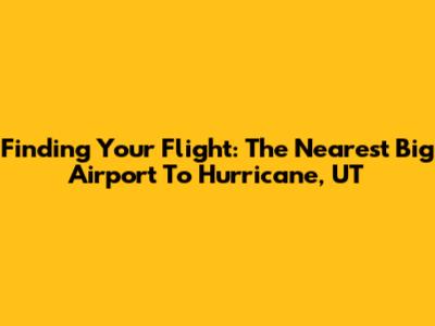 Finding Your Flight: The Nearest Big Airport To Hurricane, UT