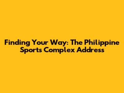 Finding Your Way: The Philippine Sports Complex Address