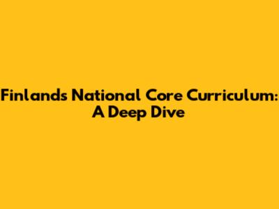 Finland's National Core Curriculum: A Deep Dive