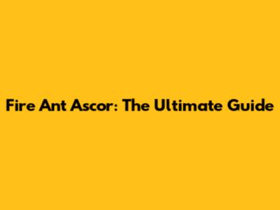 Fire Ant Ascor: The Ultimate Guide