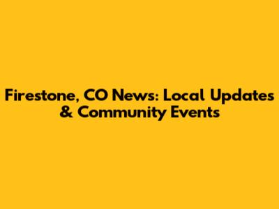 Firestone, CO News: Local Updates & Community Events