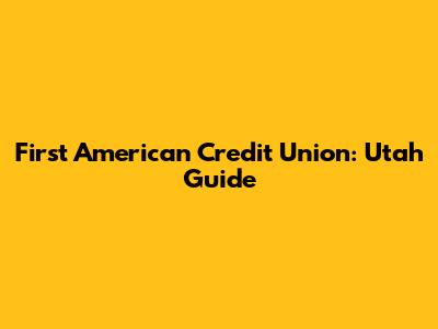 First American Credit Union: Utah Guide