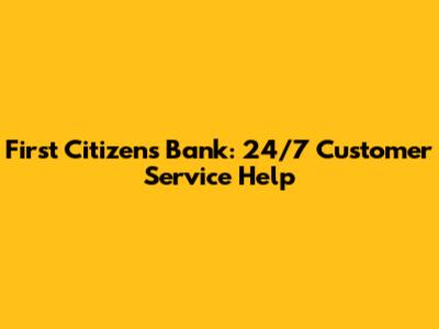 First Citizens Bank: 24/7 Customer Service Help