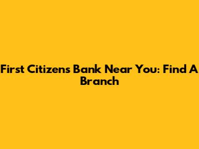 First Citizens Bank Near You: Find A Branch