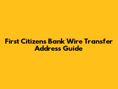 First Citizens Bank Wire Transfer Address Guide