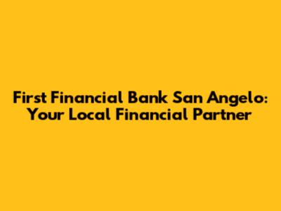 First Financial Bank San Angelo: Your Local Financial Partner